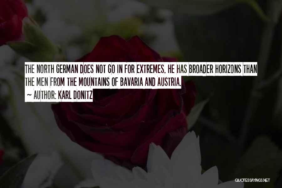 Karl Donitz Quotes: The North German Does Not Go In For Extremes. He Has Broader Horizons Than The Men From The Mountains Of