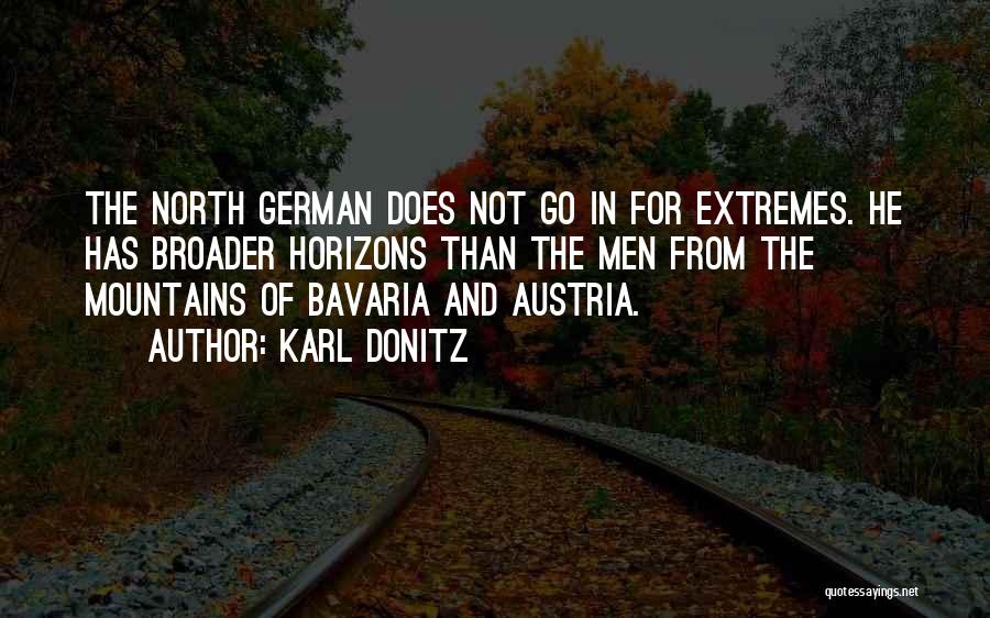 Karl Donitz Quotes: The North German Does Not Go In For Extremes. He Has Broader Horizons Than The Men From The Mountains Of