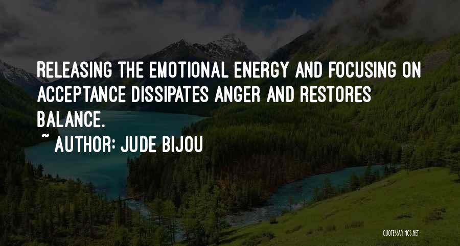 Jude Bijou Quotes: Releasing The Emotional Energy And Focusing On Acceptance Dissipates Anger And Restores Balance.