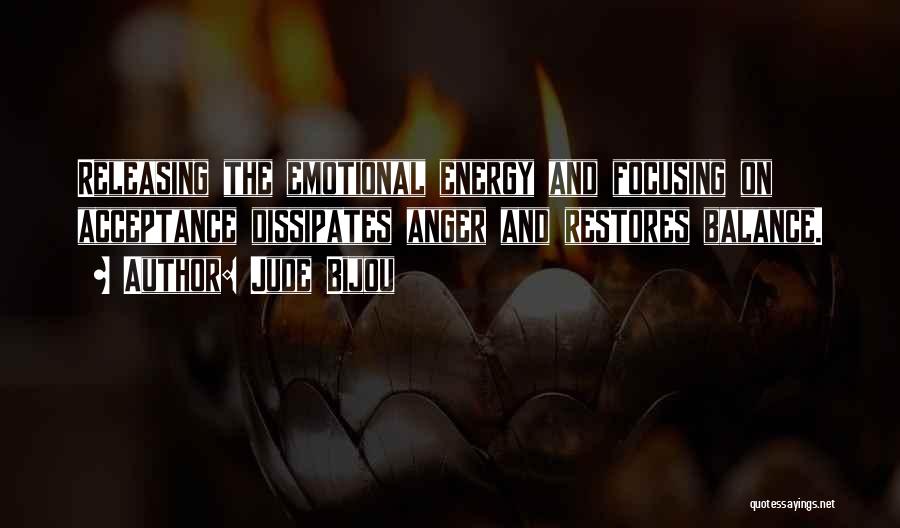 Jude Bijou Quotes: Releasing The Emotional Energy And Focusing On Acceptance Dissipates Anger And Restores Balance.