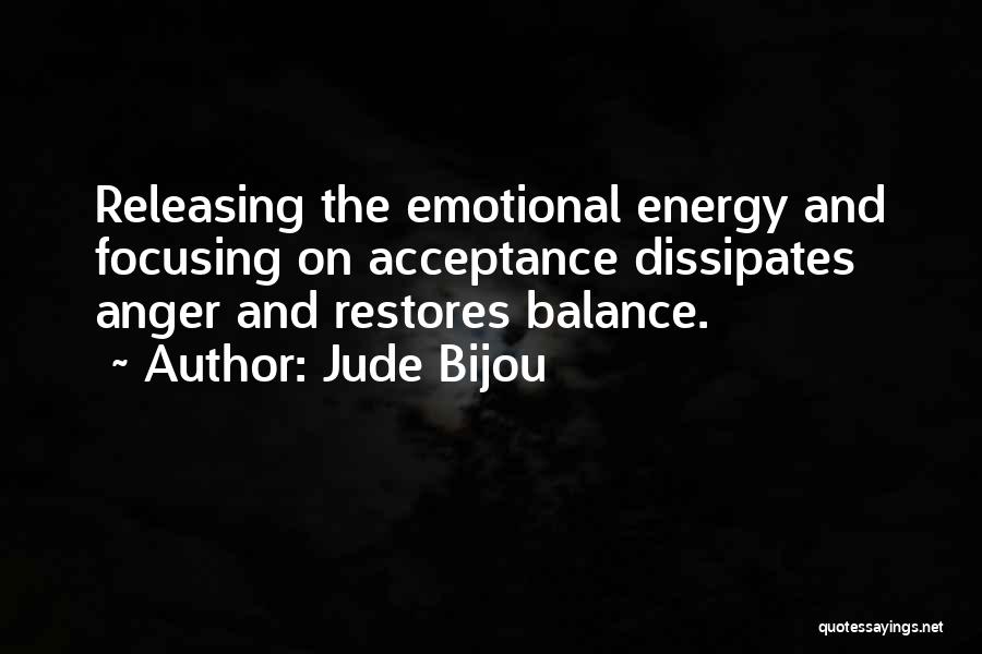Jude Bijou Quotes: Releasing The Emotional Energy And Focusing On Acceptance Dissipates Anger And Restores Balance.