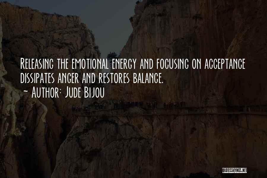 Jude Bijou Quotes: Releasing The Emotional Energy And Focusing On Acceptance Dissipates Anger And Restores Balance.