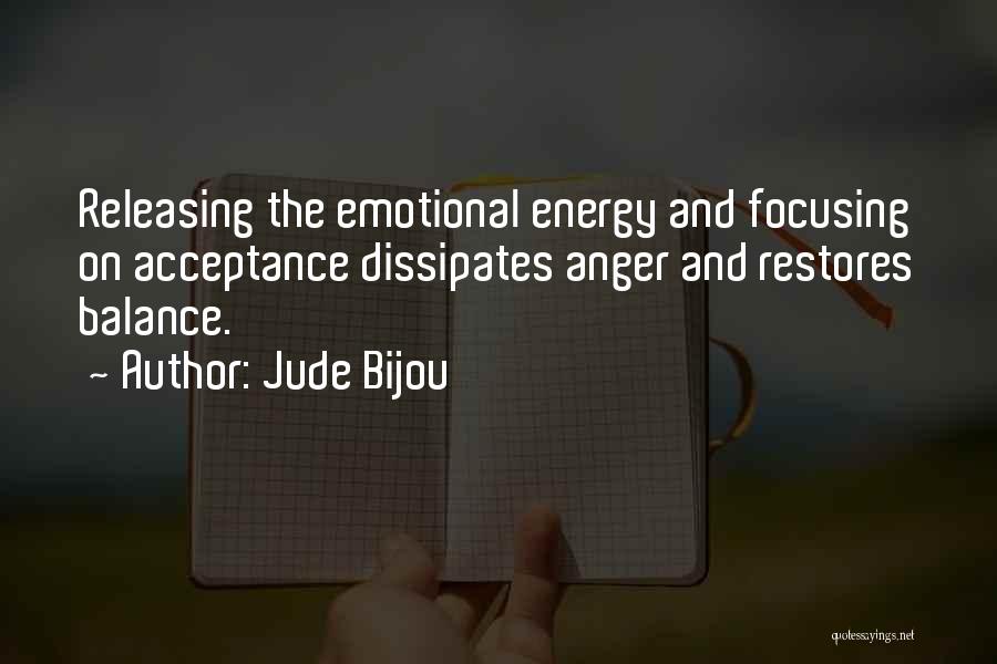 Jude Bijou Quotes: Releasing The Emotional Energy And Focusing On Acceptance Dissipates Anger And Restores Balance.