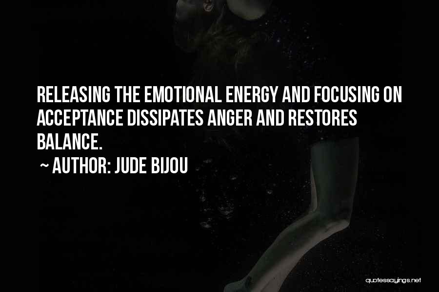 Jude Bijou Quotes: Releasing The Emotional Energy And Focusing On Acceptance Dissipates Anger And Restores Balance.