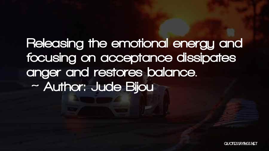 Jude Bijou Quotes: Releasing The Emotional Energy And Focusing On Acceptance Dissipates Anger And Restores Balance.