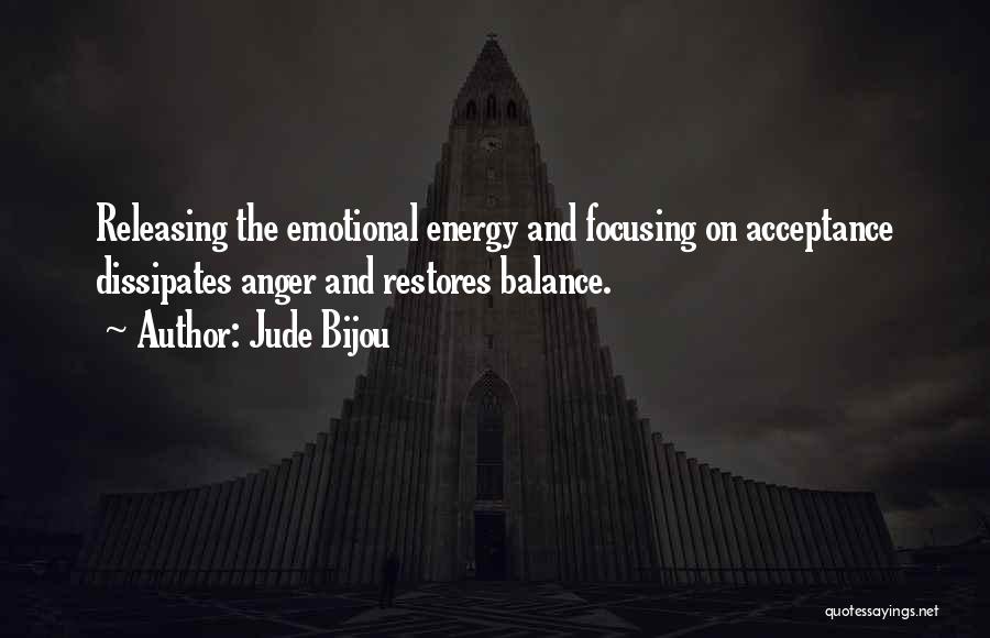 Jude Bijou Quotes: Releasing The Emotional Energy And Focusing On Acceptance Dissipates Anger And Restores Balance.