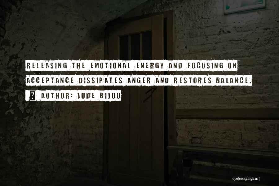 Jude Bijou Quotes: Releasing The Emotional Energy And Focusing On Acceptance Dissipates Anger And Restores Balance.