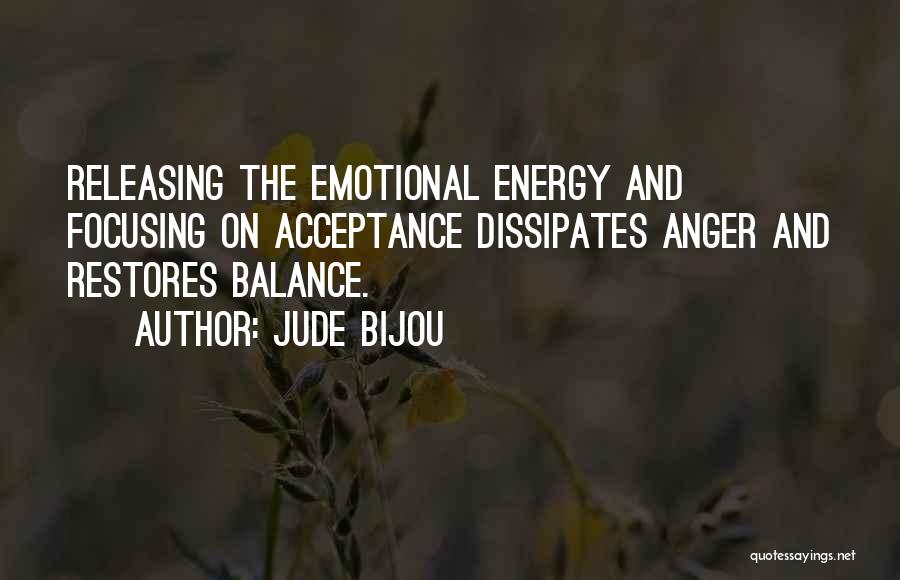 Jude Bijou Quotes: Releasing The Emotional Energy And Focusing On Acceptance Dissipates Anger And Restores Balance.