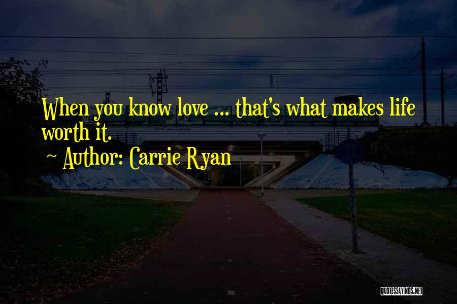 Carrie Ryan Quotes: When You Know Love ... That's What Makes Life Worth It.