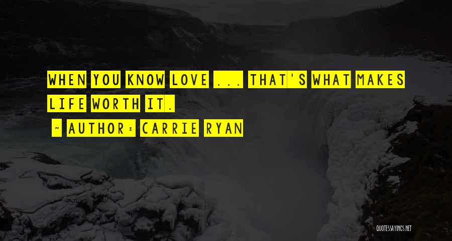 Carrie Ryan Quotes: When You Know Love ... That's What Makes Life Worth It.