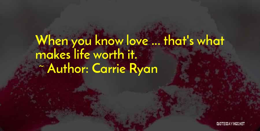 Carrie Ryan Quotes: When You Know Love ... That's What Makes Life Worth It.