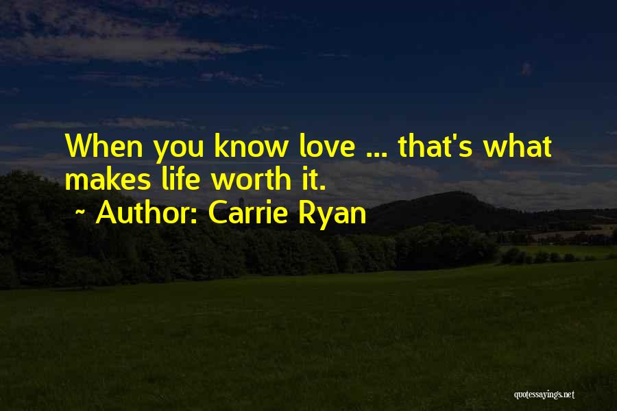 Carrie Ryan Quotes: When You Know Love ... That's What Makes Life Worth It.