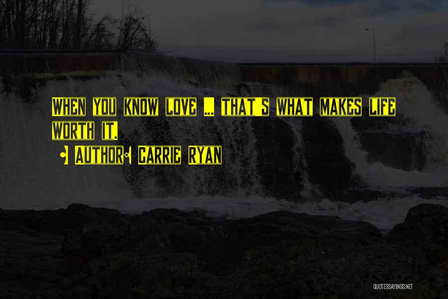 Carrie Ryan Quotes: When You Know Love ... That's What Makes Life Worth It.