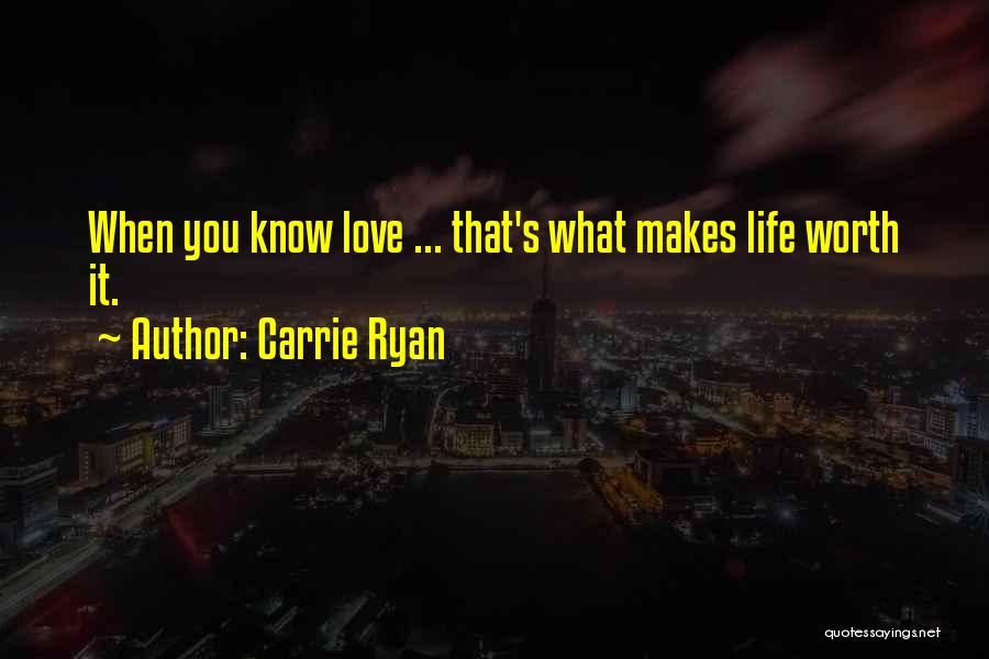 Carrie Ryan Quotes: When You Know Love ... That's What Makes Life Worth It.