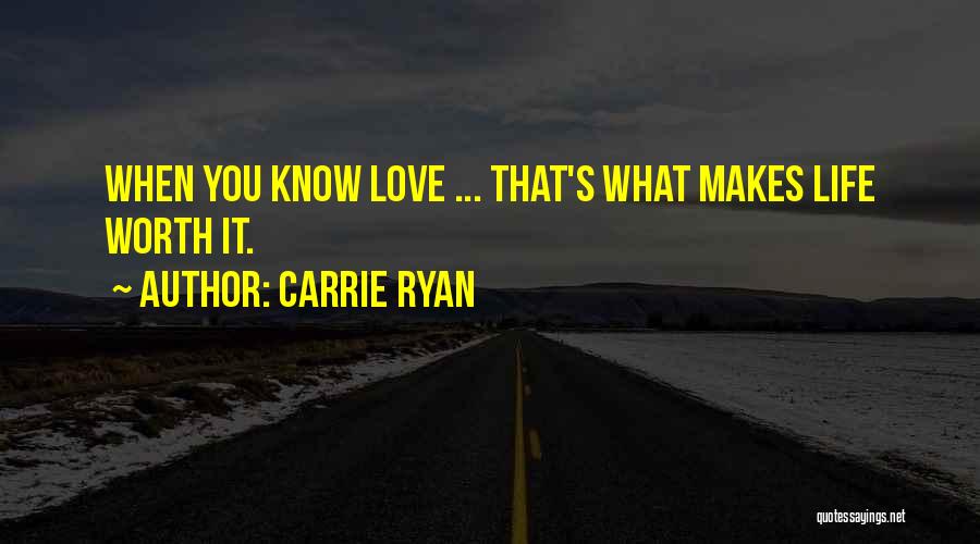 Carrie Ryan Quotes: When You Know Love ... That's What Makes Life Worth It.