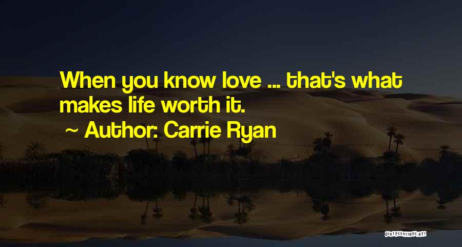 Carrie Ryan Quotes: When You Know Love ... That's What Makes Life Worth It.