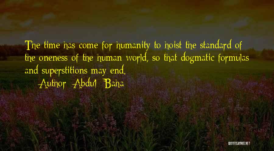 Abdu'l- Baha Quotes: The Time Has Come For Humanity To Hoist The Standard Of The Oneness Of The Human World, So That Dogmatic