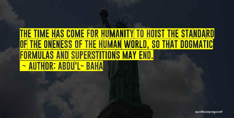Abdu'l- Baha Quotes: The Time Has Come For Humanity To Hoist The Standard Of The Oneness Of The Human World, So That Dogmatic