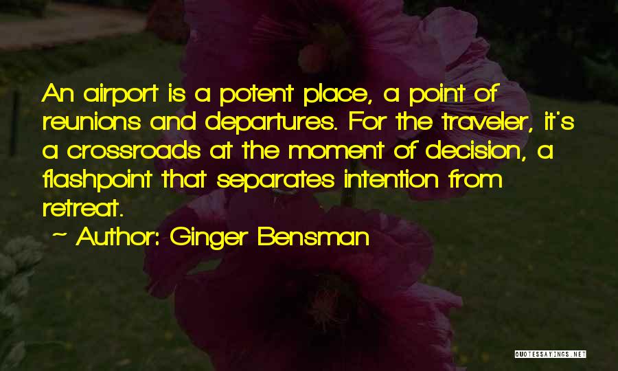 Ginger Bensman Quotes: An Airport Is A Potent Place, A Point Of Reunions And Departures. For The Traveler, It's A Crossroads At The