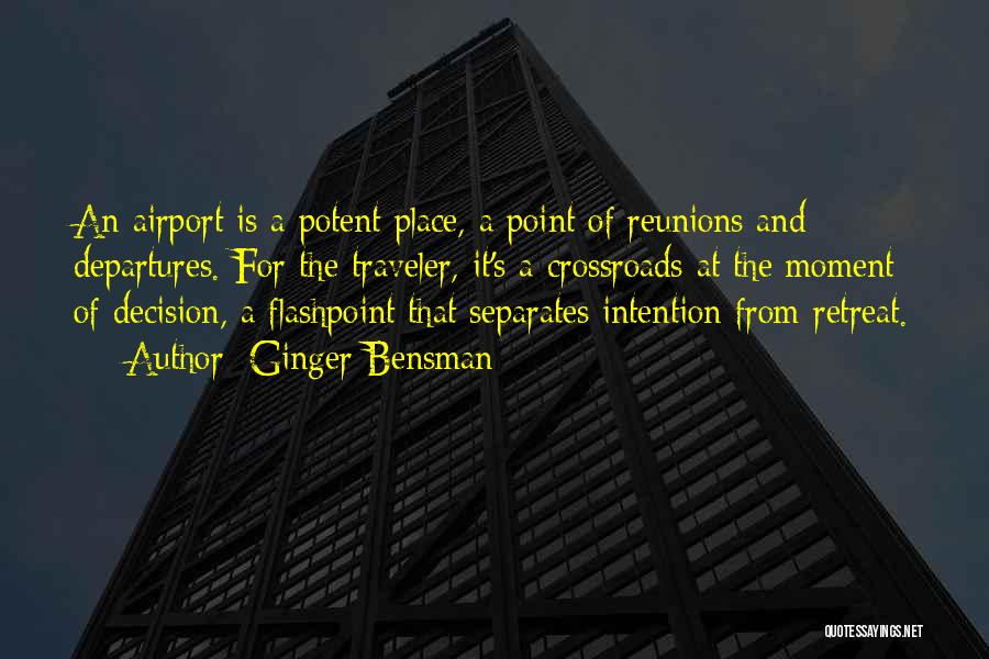 Ginger Bensman Quotes: An Airport Is A Potent Place, A Point Of Reunions And Departures. For The Traveler, It's A Crossroads At The