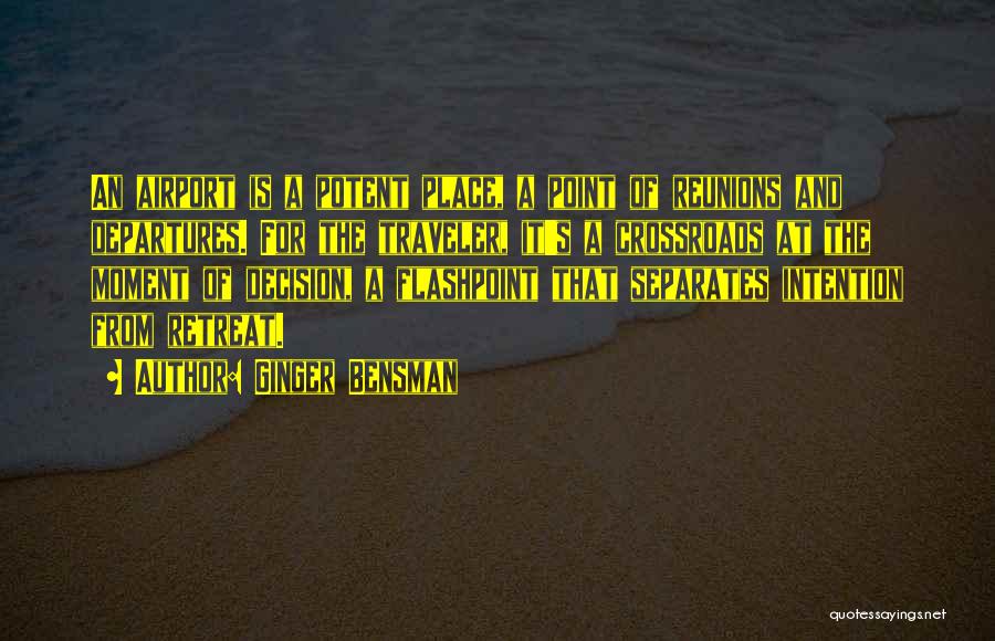 Ginger Bensman Quotes: An Airport Is A Potent Place, A Point Of Reunions And Departures. For The Traveler, It's A Crossroads At The