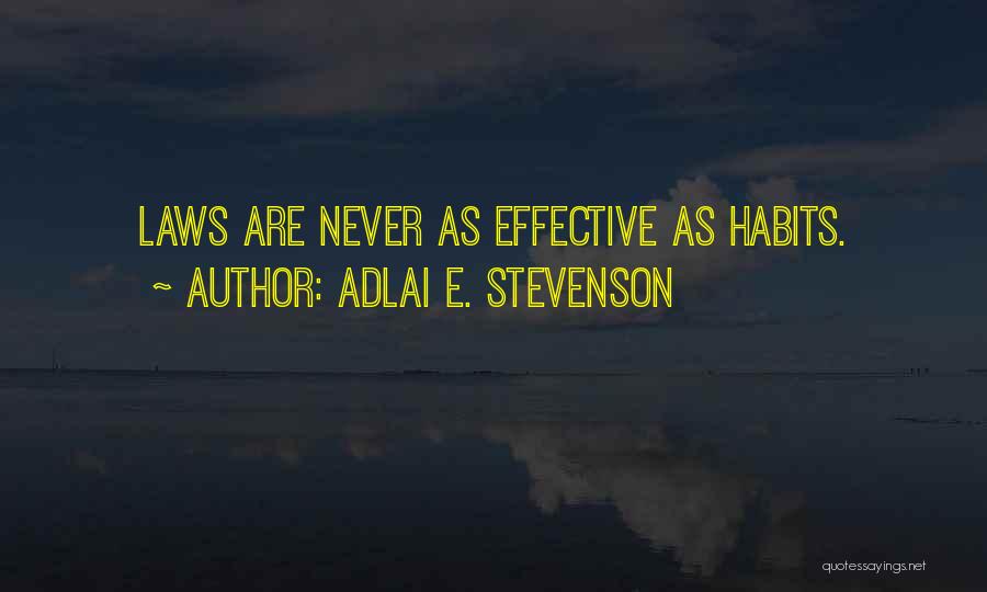 Adlai E. Stevenson Quotes: Laws Are Never As Effective As Habits.