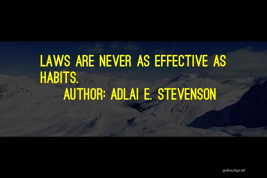Adlai E. Stevenson Quotes: Laws Are Never As Effective As Habits.