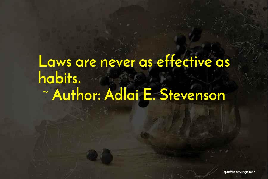 Adlai E. Stevenson Quotes: Laws Are Never As Effective As Habits.