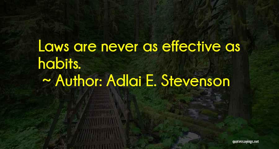 Adlai E. Stevenson Quotes: Laws Are Never As Effective As Habits.