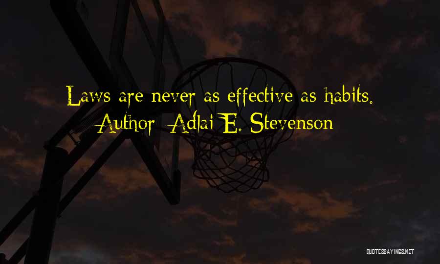 Adlai E. Stevenson Quotes: Laws Are Never As Effective As Habits.