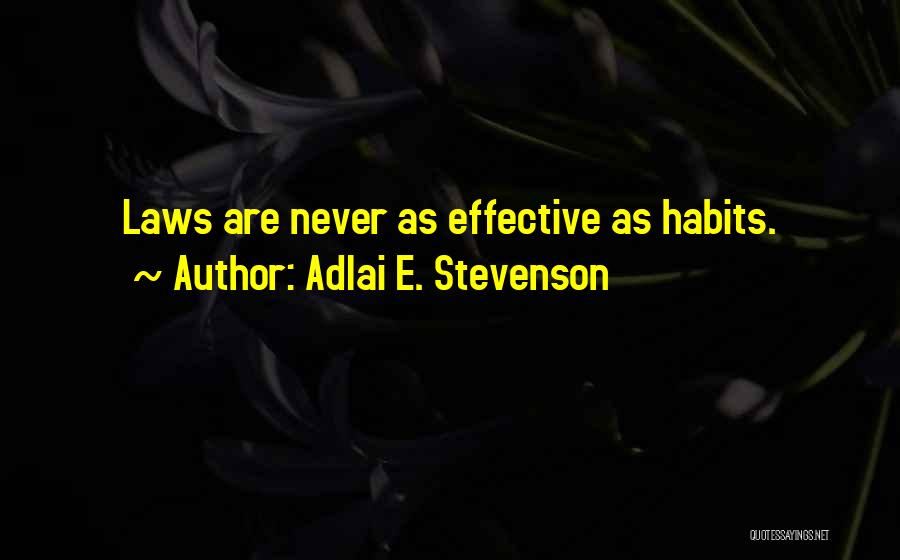 Adlai E. Stevenson Quotes: Laws Are Never As Effective As Habits.