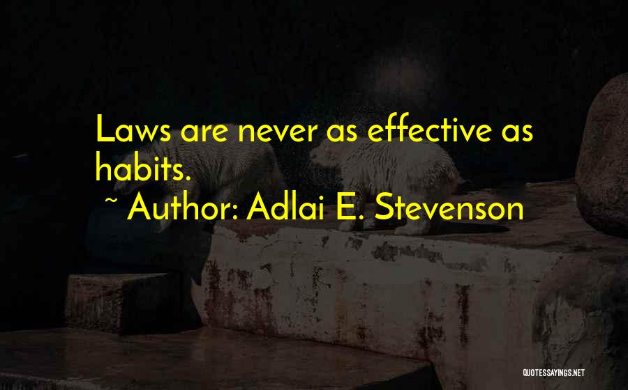 Adlai E. Stevenson Quotes: Laws Are Never As Effective As Habits.