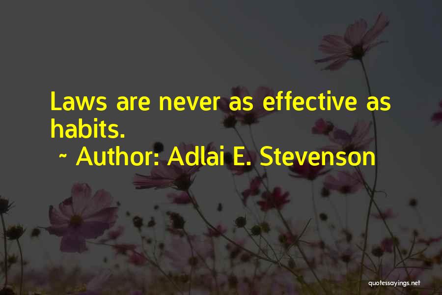 Adlai E. Stevenson Quotes: Laws Are Never As Effective As Habits.
