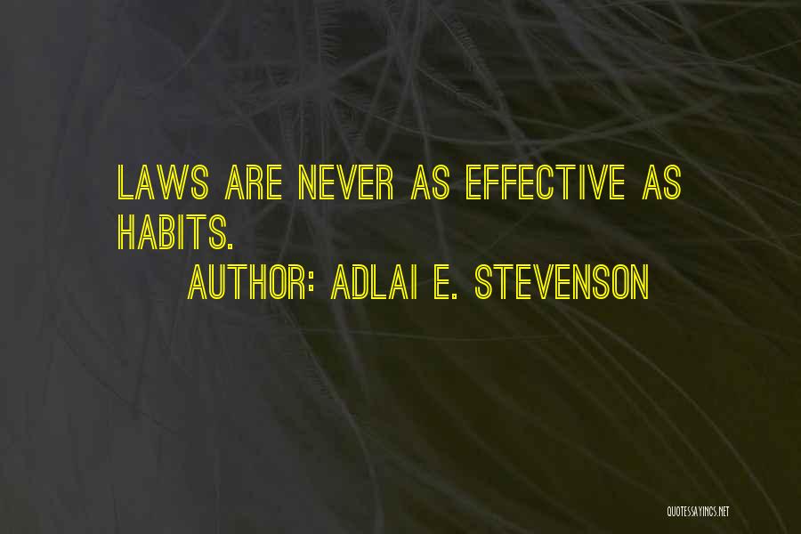 Adlai E. Stevenson Quotes: Laws Are Never As Effective As Habits.