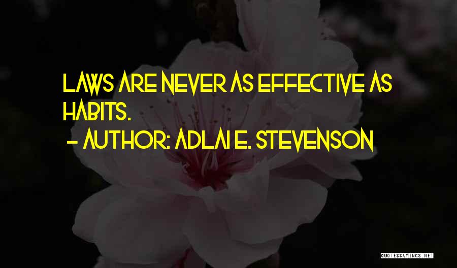 Adlai E. Stevenson Quotes: Laws Are Never As Effective As Habits.
