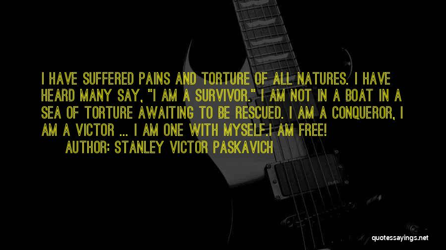 Stanley Victor Paskavich Quotes: I Have Suffered Pains And Torture Of All Natures. I Have Heard Many Say, I Am A Survivor. I Am