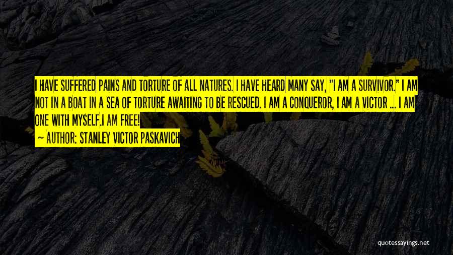 Stanley Victor Paskavich Quotes: I Have Suffered Pains And Torture Of All Natures. I Have Heard Many Say, I Am A Survivor. I Am