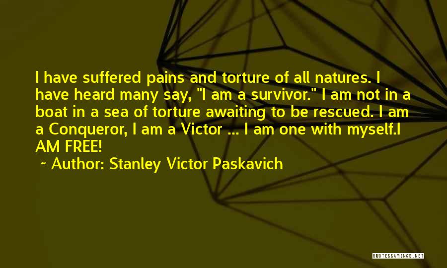 Stanley Victor Paskavich Quotes: I Have Suffered Pains And Torture Of All Natures. I Have Heard Many Say, I Am A Survivor. I Am