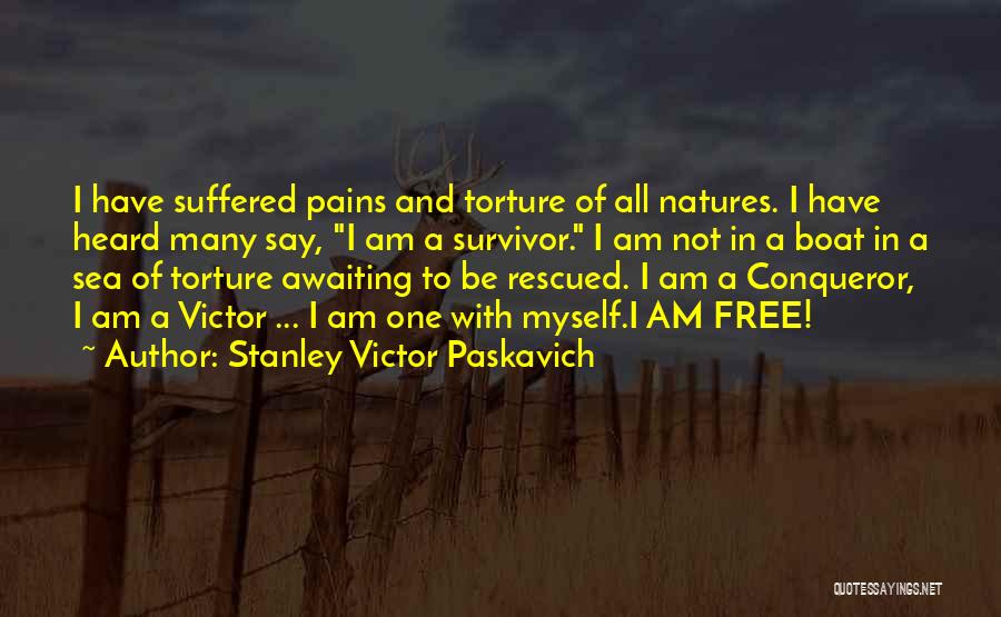 Stanley Victor Paskavich Quotes: I Have Suffered Pains And Torture Of All Natures. I Have Heard Many Say, I Am A Survivor. I Am