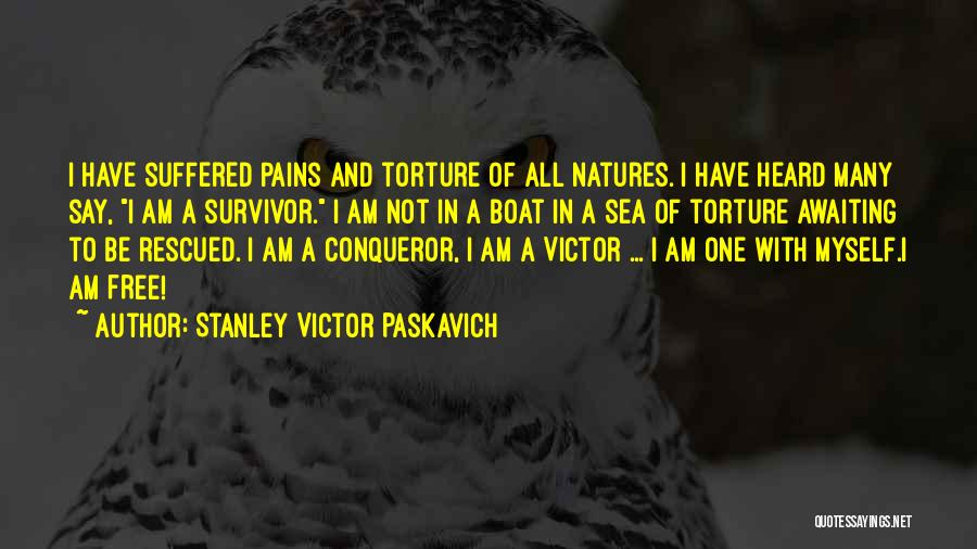 Stanley Victor Paskavich Quotes: I Have Suffered Pains And Torture Of All Natures. I Have Heard Many Say, I Am A Survivor. I Am