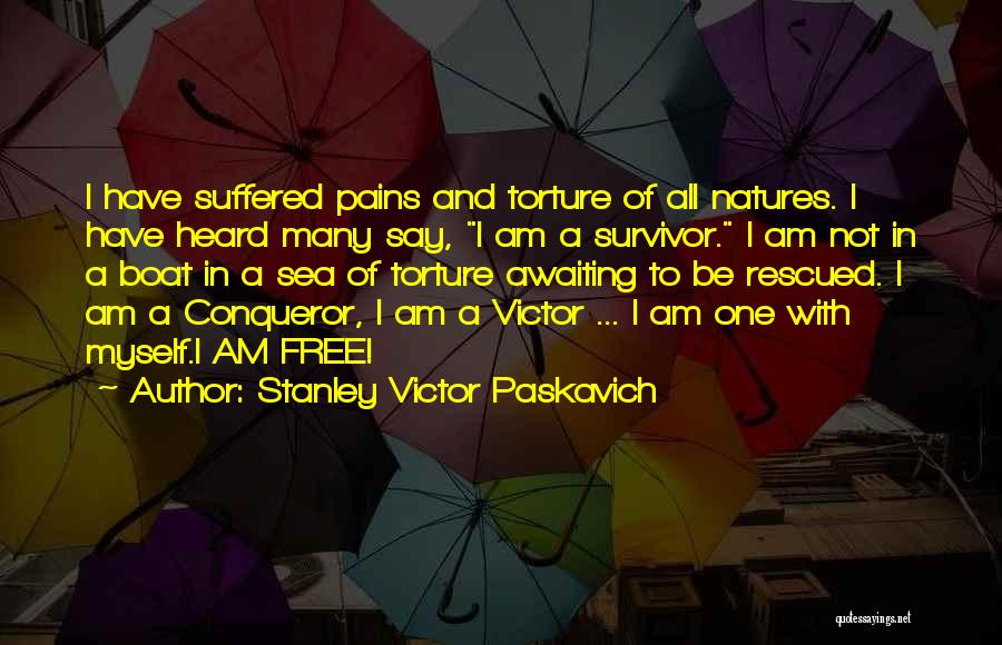 Stanley Victor Paskavich Quotes: I Have Suffered Pains And Torture Of All Natures. I Have Heard Many Say, I Am A Survivor. I Am