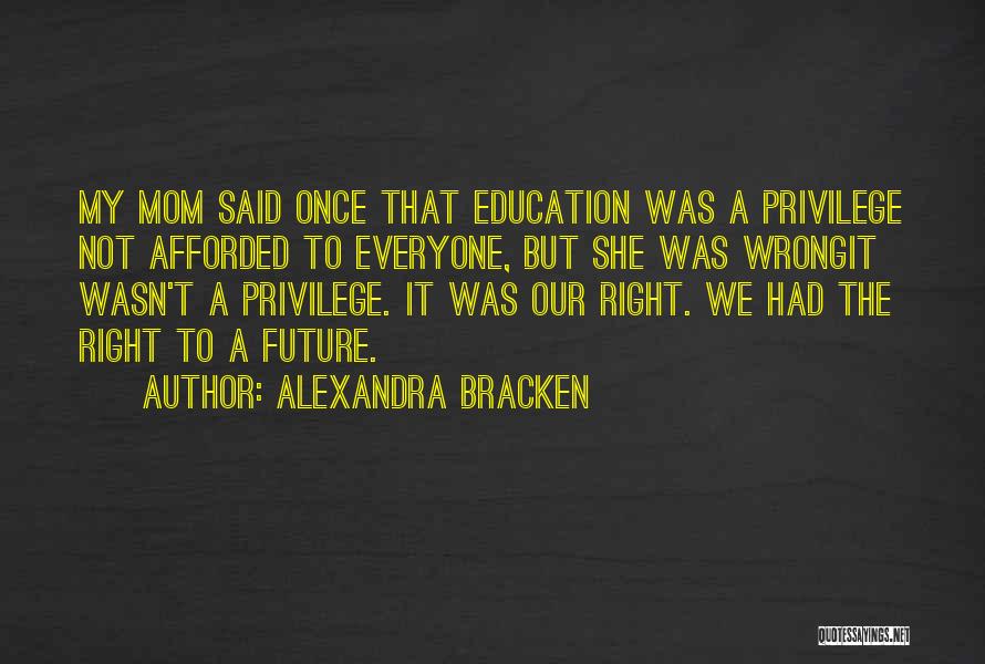 Alexandra Bracken Quotes: My Mom Said Once That Education Was A Privilege Not Afforded To Everyone, But She Was Wrongit Wasn't A Privilege.