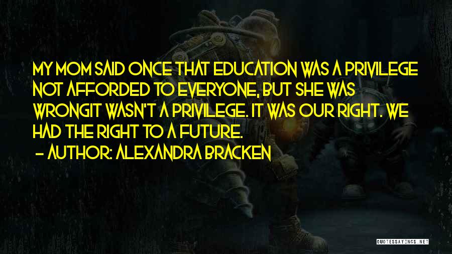 Alexandra Bracken Quotes: My Mom Said Once That Education Was A Privilege Not Afforded To Everyone, But She Was Wrongit Wasn't A Privilege.