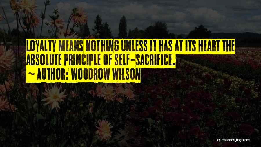 Woodrow Wilson Quotes: Loyalty Means Nothing Unless It Has At Its Heart The Absolute Principle Of Self-sacrifice.