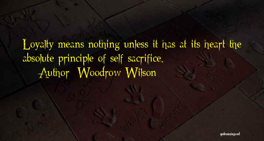 Woodrow Wilson Quotes: Loyalty Means Nothing Unless It Has At Its Heart The Absolute Principle Of Self-sacrifice.