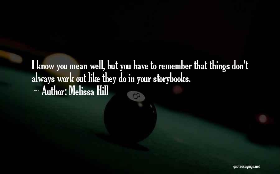 Melissa Hill Quotes: I Know You Mean Well, But You Have To Remember That Things Don't Always Work Out Like They Do In