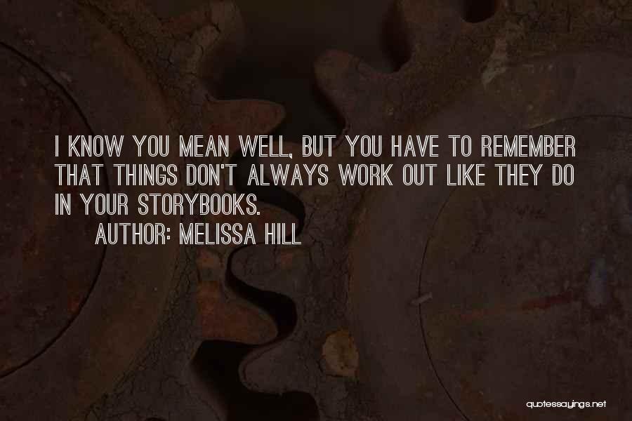 Melissa Hill Quotes: I Know You Mean Well, But You Have To Remember That Things Don't Always Work Out Like They Do In