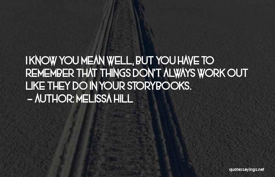 Melissa Hill Quotes: I Know You Mean Well, But You Have To Remember That Things Don't Always Work Out Like They Do In