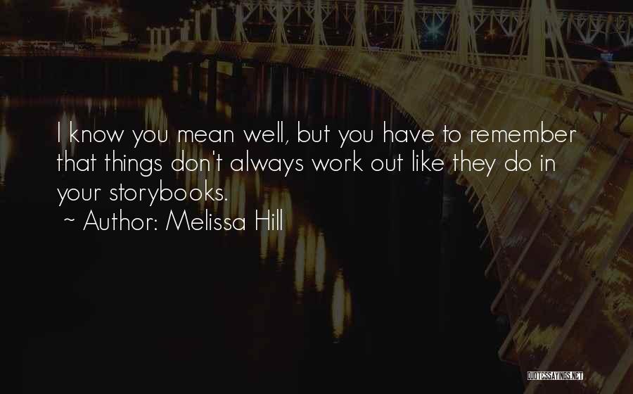 Melissa Hill Quotes: I Know You Mean Well, But You Have To Remember That Things Don't Always Work Out Like They Do In