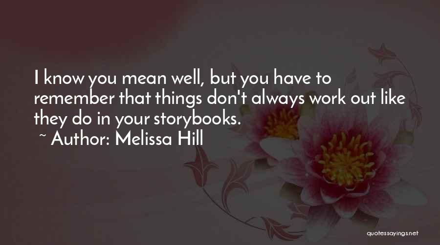 Melissa Hill Quotes: I Know You Mean Well, But You Have To Remember That Things Don't Always Work Out Like They Do In